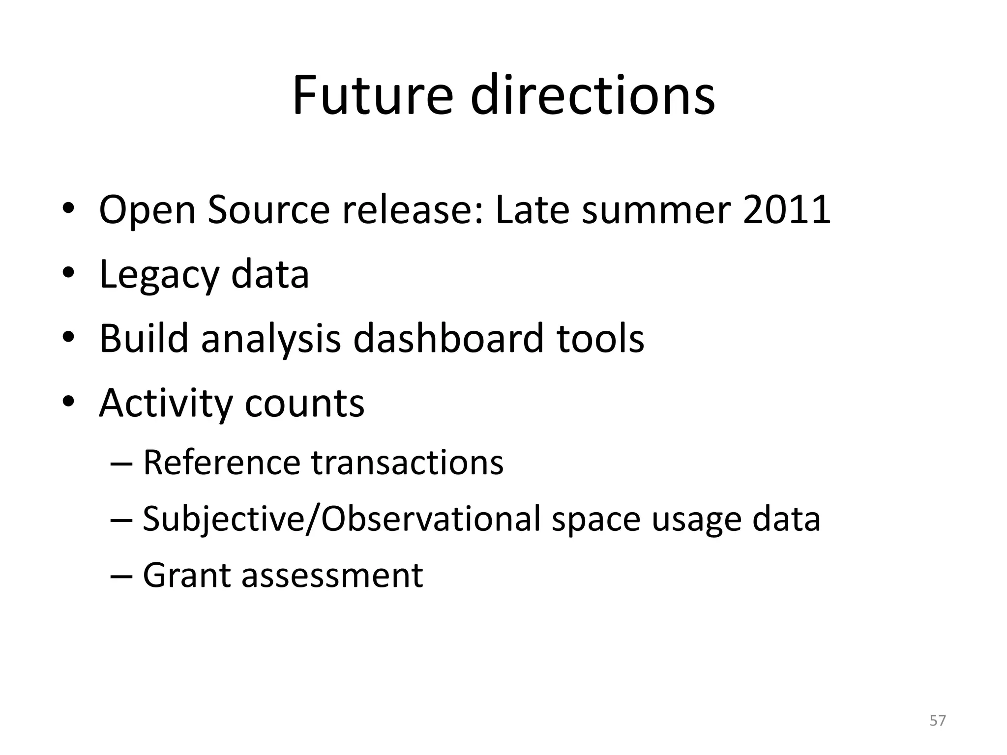 Future directionsOpen Source release: Late summer 2011Legacy dataBuild analysis dashboard toolsActivity countsReference transactionsSubjective/Observational space usage dataGrant assessment57