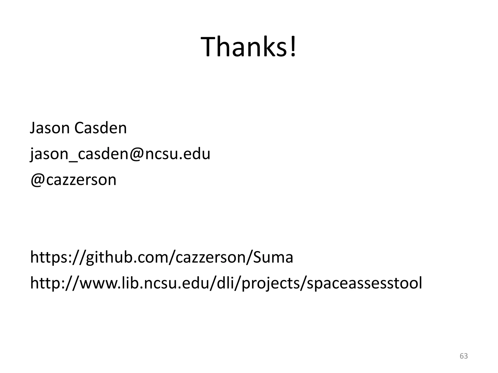 Thanks!Jason Casdenjason_casden@ncsu.edu@cazzersonhttps://github.com/cazzerson/Sumahttp://www.lib.ncsu.edu/dli/projects/spaceassesstool63