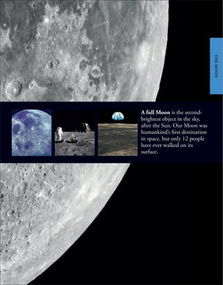 A full Moon is the second-
brightest object in the sky,
after the Sun. Our Moon was
humankind’s first destination
in space, but only 12 people
have ever walked on its
surface.
THE
MOON
THE
MOON
 