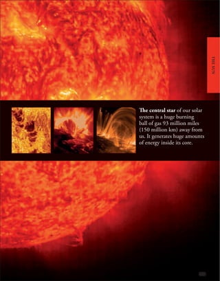 The central star of our solar
system is a huge burning
ball of gas 93 million miles
(150 million km) away from
us. It generates huge amounts
of energy inside its core.
THE
SUN
 