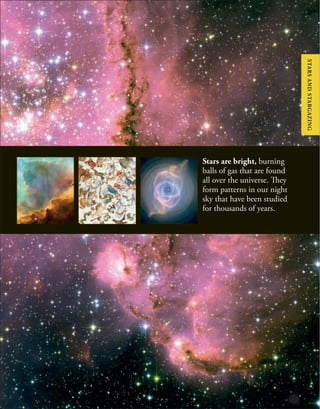 Stars are bright, burning
balls of gas that are found
all over the universe. They
form patterns in our night
sky that have been studied
for thousands of years.
STARS
AND
STARGAZING
 