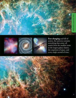 Ever-changing and full of
action, the universe contains
everything that exists: all
matter from the smallest atom
to the largest galaxy cluster,
the emptiness of space, and
every single second of time.
THE
VIOLENT
UNIVERSE
 
