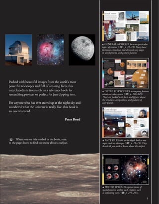5
u FACT FILES take an in-depth look at one
topic, such as telescopes ( p. 18–19). They
detail all you need to know about the subject.
u DETAILED PROFILES accompany features
about our solar system ( p. 128–129).
These are packed with facts and figures about
the structure, composition, and features of
each planet.
u GENERAL ARTICLES focus on particular
topics of interest ( p. 72–73). Many have
fact boxes, timelines that chronicle key stages
in development, and picture features.
u PHOTO SPREADS capture items of
special interest within each chapter, such
as exploding stars ( p. 216–217).
128
MARS
Mars
After Earth, Mars is the most suitable
planet for humans to inhabit. Its day is
only a little over 24 hours long, and it
has Earth-like seasons. Mars was named
after the Roman god of war because of
its blood-red color, which is caused by
rusty iron-rich rocks.
SOLAR
SYSTEM
SOLAR
SYSTEM
Small,
probably solid
iron core
Rock crust
Mantle of silicate
rock
Deimos completes one
orbit of Mars every
30 hours.
Red sky at night
The Martian sky is full
of fine dust, which
makes it appear
orange-red. It means
that sunsets on Mars are
always orange-red, and
there’s so much dust the sky
stays bright for an hour after sunset. The daytime
temperature can reach a pleasant 77°F (25°C) in
summer, but it plummets as soon as the Sun sets
and can drop to a bitter −195°F (−125°C) on
winter nights.
. MINI MARS
The surface area of
Mars is similar to
that of all the
continents on Earth.
Details are hard to
see from ground-
based telescopes
because Mars is
o small—about
half the diameter
of Earth.
MARTIAN MOONS
Mars has two small, black, potato-shaped
moons called Phobos and Deimos. They may
be asteroids that were captured by Mars long
ago. Phobos is slightly larger than Deimos and
has a large impact crater called Stickney. Both
are heavily cratered and seem to be covered in
a layer of dust at least 3 ft (1 m) thick.
The volcanoes Ascraeus
Mons, Pavonis Mons, and
Arsia Mons make up the
Tharsis Montes range.
Olympus Mons is the
largest volcano in the
solar system.
The Lowell crater is
4 billion years old.
Valles Marineris runs
like a scar just below
the Martian equator.
This system of canyons
is 2,500 miles
(4,000 km) long.
In places, the Kasei Vallis
valley is more than 2 miles
(3 km) deep. It was the
result of a devastating flood.
Viking 1 Lander
and Pathfinder
landed near the
Chryse Planitia.
■ Average distance from the Sun
142 million miles (228 million km)
■ Surface temperature −195 to
77°F (−125 to 25°C)
■ Diameter 4,200 miles (6,800 km)
■ Length of day 24.5 hours
(1 Earth day)
■ Length of year 687 Earth days
■ Number of moons 2
■ Gravity at the surface
(Earth = 1) 0.38
■ Size comparison
PLANET PROFILE
TAKE A LOOK: DUST STORMS
Mars is a dry planet, although there is lots of evidence that
there used to be water on its surface. Today, the temperature
is too cold and the air too thin for liquid water
to exist on the surface. But the planet does
have lots of wind. High-level winds reach speeds of up
to 250 mph (400 km/h), kicking up huge clouds of dust
3,000 ft (1,000 m) high. The dust storms can cover vast
areas of the planet and may last for months.
POLAR ICE CAPS
There are permanent ice caps at
both Martian poles, but they
are very different. The northern
ice sheet is 1.8 miles (3 km)
thick and mainly made of water
ice. The southern polar cap is
thicker and colder (−166°F/−110°C,
even in summer) and mostly made of
carbon dioxide ice.
u MOUNTAIN FROST Much of the Martian surface is thought
to be in deep freeze—known as permafrost—such as the frost shown
here in the Charitum Montes Mountains.
, ORBITER REPORT NASA’s Mars
Reconnaissance Orbiter was launched in
August 2005. Its instruments can take
detailed photographs of the surface, look
for water, analyze minerals, check for dust
and water in the air, and observe weather.
The heights of Olympus
Mars has the largest volcanoes in the solar system.
The most impressive is called Olympus Mons,
or Mount Olympus. At 375 miles (600 km)
across, it would cover most of England, and
at 16 miles (26 km) high it is three times
taller than Mount Everest. In the center
is a huge, sunken crater that is
56 miles (90 km) across.
Phobos is much closer to Mars, completing
one orbit every 7 hours 40 minutes.
u BREWING A STORM
The beginning of a storm takes
shape on June 30, 1999.
u SHAPE SHIFTER
A cloud of orange-brown dust
is raised by high winds.
u GETTING LARGER
Dust blows over the northern
polar ice cap (the white area in
the top middle of the image).
u ... AND LARGER STILL
This photo was taken six hours
after the first one, and the
storm is still building.
TELL ME MORE...
Visitors to Mars would have to
wear space suits in order to breathe.
The air is very thin and mainly
carbon dioxide, a suffocating gas.
Launch centers
The very first launch sites were located on military
bases in the US and the USSR, and these have
remained the main US and Russian launch centers
ever since. Today, launch sites have been built or are
under construction in many countries, including
China, French Guiana, India, and South Korea.
u THE FIRST launch pad built at
Baikonur in the USSR was used to launch
both Sputnik 1 and Yuri Gagarin (shown
above) into orbit.
AN IDEAL SITE
Rockets are not permitted to take off over
highly populated areas, so launch sites are
always located in remote places. A site near
the sea, such as Cape Canaveral on the
Florida coast, works well. Rockets launch
eastward, over the Atlantic Ocean, and any
jettisoned stages fall into the water.
Plesetsk (Russia)
More missiles and rockets have been
launched from Plesetsk than from any
other launch site in the world—over 1,500
of them. The center is located close to the
Arctic Circle, about 500 miles (800 km)
northeast of Moscow. Plesetsk has been a
leading missile testing and space launch
center since 1957. For many years, it was a
top-secret site and the Soviet government
only admitted its existence in 1983.
u THE PLESETSK launch site is situated in
an area of forest and lakes. About 40,000 service
personnel and their families live in the nearby
town of Mirnyy.
LIFTOFF!
LIFTOFF!
. ARIANE 5 rockets
are launched from
the site at Kourou.
They carry payloads
for the European
Space Agency.
d THIS ROCKET, shown in the
vehicle assembly building at the
Kennedy Space Center, was the
first Saturn V to be launched. It
was used on the Apollo 4 mission.
Kourou (European Space Agency)
The location of this launch site in French
Guiana is one of the best in the world. It is near
the equator, which gives the maximum energy
boost from the Earth’s rotation for launches into
equatorial orbits, and weather conditions are
favorable throughout the year. The site has been
used as the main European spaceport since July
1966. A new pad has recently been built for use
by the Russian Soyuz launcher.
Jiuquan (China)
This launch center is situated in
the Gobi Desert, 1,000 miles
(1,600 km) west of Beijing and
was first used in 1960. In 1970,
a Long March-1 rocket
launched the Mao-1 satellite
from Jiuquan, making China
the fifth nation to launch an
artificial satellite into orbit.
Today, Jiuquan is the launch
site for China’s manned
Shenzhou spacecraft, but it is
limited to southeastern
launches, to avoid flying over
Russia and Mongolia.
The Odyssey (Sea Launch company)
The most unusual launch site is the Odyssey
platform, which launches rockets from the middle
of the Pacific Ocean. A satellite is prepared onshore
in California, attached to a Zenith rocket, then
transferred to the Odyssey platform. The platform
sails to a site near the equator, a journey of 11 to
12 days, then the rocket is launched.
Cape Canaveral
This launch center started life as a missile test
center, located on the site of an old air base. The
first rocket was launched there in 1950. Since
1958, the site has been the main center for US
launches and the only one for manned missions.
Launch Complex 39, located on an island to the
north of Cape Canaveral, was added in the 1960s
for Saturn V launches. This area is known as the
Kennedy Space Center. In total, more than 500
rockets have been launched from the Cape.
Baikonur (Russia)
All Russian manned flights and planetary missions are launched from
Baikonur, a center situated on the flat, deserted plains of neighboring
Kazakhstan. The Baikonur “cosmodrome” includes dozens of launch
pads, nine tracking stations, and a 930 mile (1,500 km) long rocket test
range. Missile and rocket tests started there in 1955.
LAUNCH CENTERS
GIANT TELESCOPES
Giant telescopes
The Hale telescope caused quite a stir when it was completed in 1948.
Equipped with a 16 ft (5 m) mirror, it was the largest and most
powerful telescope ever built. As technology has improved, telescopes
have been built with mirrors up to 33 ft (10 m) across. Even larger
telescopes are now planned, with mirrors of 100 ft (30 m) or more.
■ Size of primary mirror 16 ft (5 m)
■ Location Palomar Mountain, California
■ Altitude 5,580 ft (1,700 m)
Even today, more than 60 years after it
was built, the Hale telescope is the
second-largest telescope using mirrors
made of a single piece of glass. Mirrors
much larger than
this tend to sag
under their
own weight,
distorting
the image
received.
Hale Telescope
■ Size of primary mirror 33 ft (10 m)
■ Location Mauna Kea, Hawaii
■ Altitude 13,600 ft (4,145 m)
Until 2009, the twin Keck telescopes
were the world’s largest optical
telescopes. The Keck II telescope
overcomes the distorting effects of the
atmosphere by using a mirror that
changes shape 2,000 times per second.
Keck Telescopes
■ Size of primary mirror 27 ft (8.2 m)
■ Location Mount Paranal, Chile
■ Altitude 8,645 ft (2,635 m)
The VLT array consists of four 27 ft
(8.2 m) telescopes and four movable
4 ft (1.8m) telescopes. The telescopes
can work together by
combining the
light beams from
each telescope
using a system
of underground
mirrors.
Very Large Telescope
(VLT) Array
■ Size of primary
mirror 28 ft (8.4 m)
■ Location Mount
Graham, Arizona
■ Altitude 10,700 ft
(3,260 m)
The LBT has
two 28 ft
(8.4 m) primary mirrors mounted
side-by-side that collect as much
light as one mirror measuring 39 ft
(11.8 m) across. The LBT is currently
the largest and most powerful single
telescope in the world.
Large Binocular
Telescope (LBT)
■ Size of primary mirror 26 ft (8 m)
■ Location North: Mauna Kea, Hawaii.
South: Cerro Pacho, Chile
■ Altitude North: 13,822 ft (4,213 m).
South: 8,930 ft (2,722 m)
The twin Gemini telescopes
are located on each side of
the equator. Between them,
they can see almost every part
of both the northern and
southern skies. The two
telescopes are linked through
a special high-speed
internet connection.
Gemini Telescopes
■ Size of primary mirror 138 ft (42 m)
■ Location Chile (unconﬁrmed)
This revolutionary new telescope
should come into operation in 2018.
The primary mirror will be 138 ft
(42 m) in diameter and will collect
15 times more light than the largest
telescopes operating today. One of its
main objectives is to locate
Earth-like
planets
orbiting
other stars.
European Extremely
Large Telescope (E–ELT)
■ Size of primary mirror 98 ft (30 m)
■ Location Mauna Kea, Hawaii
■ Altitude 13,287 ft (4,050 m) (unconﬁrmed)
The $300 million TMT is expected to
be completed in 2018. At its heart
will be a primary mirror measuring
98 ft (30 m) in diameter, made up of
492 hexagonal segments. It will collect
almost 10 times more light than one
of the 33 ft (10 m) Keck
telescopes. Astronomers will
use the TMT to observe
the formation
Thirty Meter Telescope
(TMT)
TELL ME MORE...
To get the best images, telescopes are
placed at high altitude so they are
above the clouds and most of the
atmosphere. Remote mountains are
ideal, since there is little light
interference from nearby towns.
Mauna Kea, an extinct volcano in
Hawaii, is home to many telescopes.
OBSERVING
THE
UNIVERSE
OBSERVING
THE
UNIVERSE
216 217
A FLASH OF BRILLIANCE
V838 Monocerotis is a red supergiant star, located about 20,000
light-years away from Earth. In March 2002, this star suddenly flared
to 10,000 times its normal brightness. The series of images below
shows how a burst of light from the star spread out into space,
reflecting off the layers of dust that surround the star. This effect is
called a light echo. The images make it look as if the nebula itself is
growing, but it isn’t. The spectacular effect is caused by light from the
stellar flash sweeping outward and lighting up more of the nebula.
May 20, 2002 September 2, 2002
October 28, 2002 December 17, 2002
September 2006
More than four years after the
star erupted, the echo of the
light is still spreading out
through the dust cloud.
STARS
AND
STARGAZING
STARS
AND
STARGAZING
Packed with beautiful images from the world’s most
powerful telescopes and full of amazing facts, this
encyclopedia is invaluable as a reference book for
researching projects or perfect for just dipping into.
For anyone who has ever stared up at the night sky and
wondered what the universe is really like, this book is
an essential read.
Peter Bond
When you see this symbol in the book, turn
to the pages listed to find out more about a subject.
 