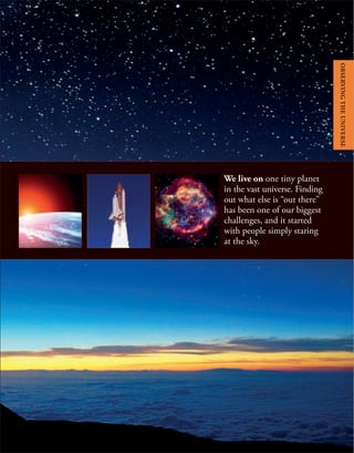 We live on one tiny planet
in the vast universe. Finding
out what else is “out there”
has been one of our biggest
challenges, and it started
with people simply staring
at the sky.
OBSERVING
THE
UNIVERSE
 