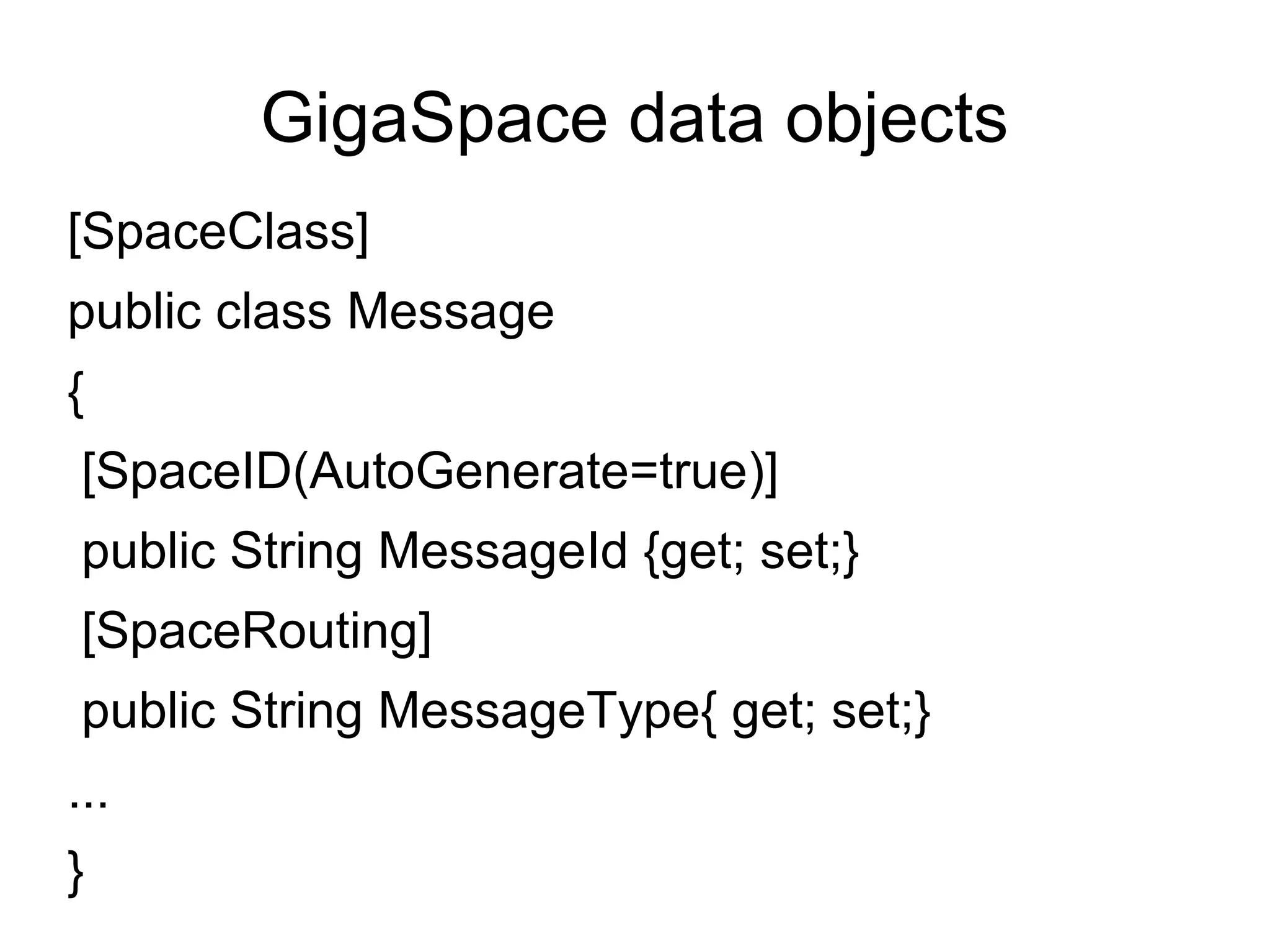 GigaSpace data objects [SpaceClass] public class Message { [SpaceID(AutoGenerate=true)] public String MessageId {get; set;} [SpaceRouting] public String MessageType{ get; set;} ... } 