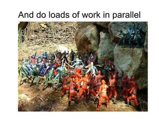 And do loads of work in parallel 