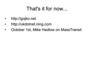 That's it for now... http://gojko.net  http://ukdotnet.ning.com  October 1st, Mike Hadlow on MassTransit 