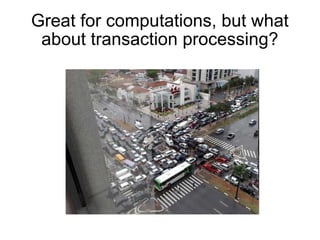 Great for computations, but what about transaction processing? 
