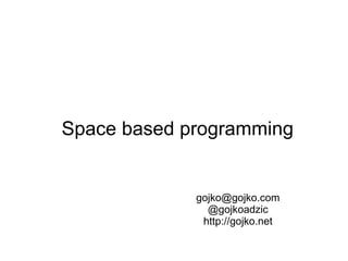Space based programming  [email_address] @gojkoadzic http://gojko.net 