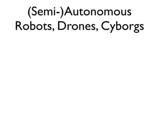 (Semi-)Autonomous
Robots, Drones, Cyborgs
 