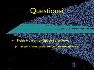 Questions?


•   Keith Henson on Space Solar Power
    ‣   http://www.theoildrum.com/node/7898
 