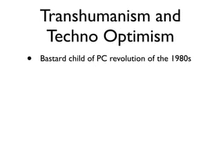 Transhumanism and
     Techno Optimism
•   Bastard child of PC revolution of the 1980s
 