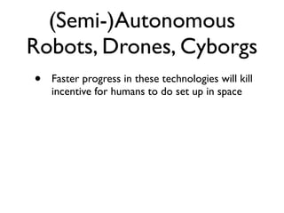 (Semi-)Autonomous
Robots, Drones, Cyborgs
•   Faster progress in these technologies will kill
    incentive for humans to ...