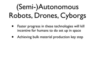 (Semi-)Autonomous
Robots, Drones, Cyborgs
•   Faster progress in these technologies will kill
    incentive for humans to ...