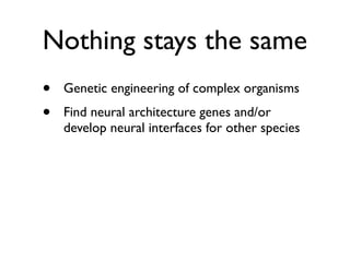 Nothing stays the same
•   Genetic engineering of complex organisms
•   Find neural architecture genes and/or
    develop ...