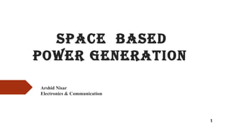 space BaseD
pOWeR GeNeRaTION
Arshid Nisar
Electronics & Communication
1
 