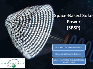Space Based Solar Power
The Way of the Future
Space-Based Solar
Power
(SBSP)
PRESENTED BY: HARUNNUR RASID
Electrical & Electronic Engineer
B.Sc in ELECTRICAL AND ELECTRONIC
ENGINEERING
 