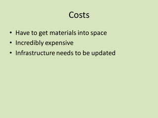 Costs
• Have to get materials into space
• Incredibly expensive
• Infrastructure needs to be updated
 