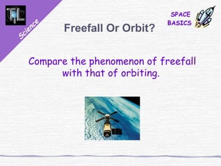 Science
SPACE
BASICS
Freefall Or Orbit?
Compare the phenomenon of freefall
with that of orbiting.
 