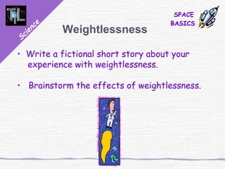 Science
SPACE
BASICS
Weightlessness
• Write a fictional short story about your
experience with weightlessness.
• Brainstorm the effects of weightlessness.
 