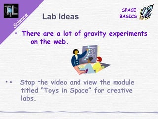 Science
SPACE
BASICSLab Ideas
• There are a lot of gravity experiments
on the web.
• • Stop the video and view the module
titled “Toys in Space” for creative
labs.
 