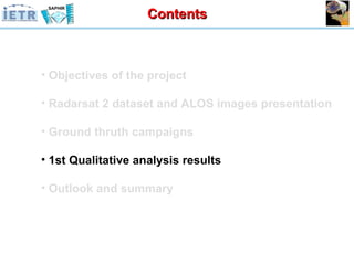 Objectives of the project Radarsat 2 dataset and ALOS images presentation Ground thruth campaigns 1st Qualitative analysis results Outlook and summary Contents 