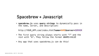 Spacebrew Workshop - NYU ITP - Brett Renfer
Spacebrew + Javascript
• spacebrew.js uses query strings to dynamically pass i...