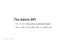 The Admin API 
• Try it out: http://bit.ly/sbslider-admin 
• Let’s look at the Admin API in Javascript 
Spacebrew at SFPC - Brett Renfer 
