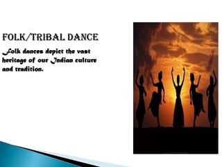 FOLK/TRIBAL DANCE
Folk dances depict the vast
heritage of our Indian culture
and tradition.
 