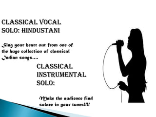 Classical vocal
solo: Hindustani
Sing your heart out from one of
the huge collection of classical
Indian songs….
               Classical                   YUVA
               instrumental
               solo:

                Make the audience find
                solace in your tunes!!!!
 