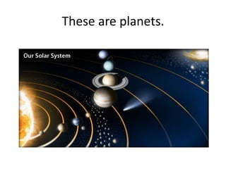 These are planets.
 