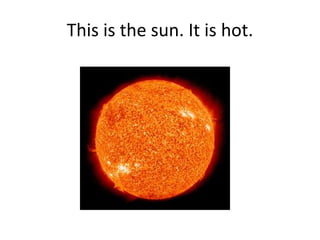 This is the sun. It is hot.
 