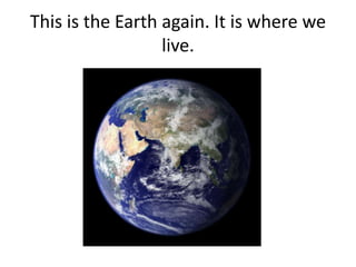This is the Earth again. It is where we
                  live.
 