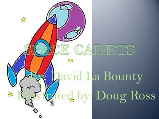 SPACE CADETS By: David La Bounty Illustrated by: Doug Ross 