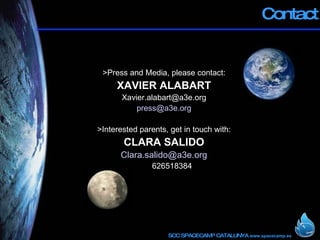 Contact >Press and Media, please contact: XAVIER ALABART [email_address] [email_address] >Interested parents, get in touch with: CLARA SALIDO [email_address] 626518384 