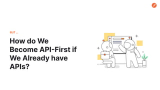 How do We
Become API-First if
We Already have
APIs?
BUT …
 