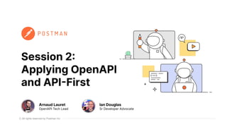 All rights reserved by Postman Inc
Session 2:
Applying OpenAPI
and API-First
Arnaud Lauret
OpenAPI Tech Lead
Ian Douglas
Sr Developer Advocate
 