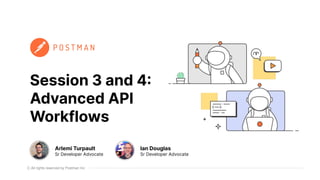 All rights reserved by Postman Inc
Session 3 and 4:
Advanced API
Workflows
Arlemi Turpault
Sr Developer Advocate
Ian Douglas
Sr Developer Advocate
 