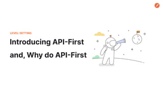 Introducing API-First
and, Why do API-First
LEVEL-SETTING
 