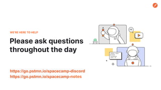 Please ask questions
throughout the day
WE’RE HERE TO HELP
https://go.pstmn.io/spacecamp-discord
https://go.pstmn.io/spacecamp-notes
 