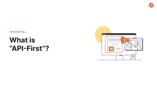 What is
“API-First”?
Introducing …
 