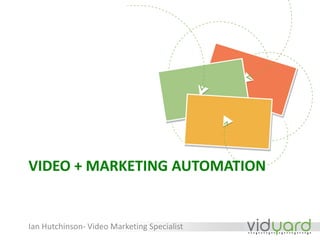 VIDEO + MARKETING AUTOMATION
Ian Hutchinson- Video Marketing Specialist
 