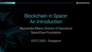 Blockchain in Space:
An Introduction
#NewSpaceEconomy
Alessandra Albano, Director of Operations
SpaceChain Foundation
GSTC 2020 - Singapore
 