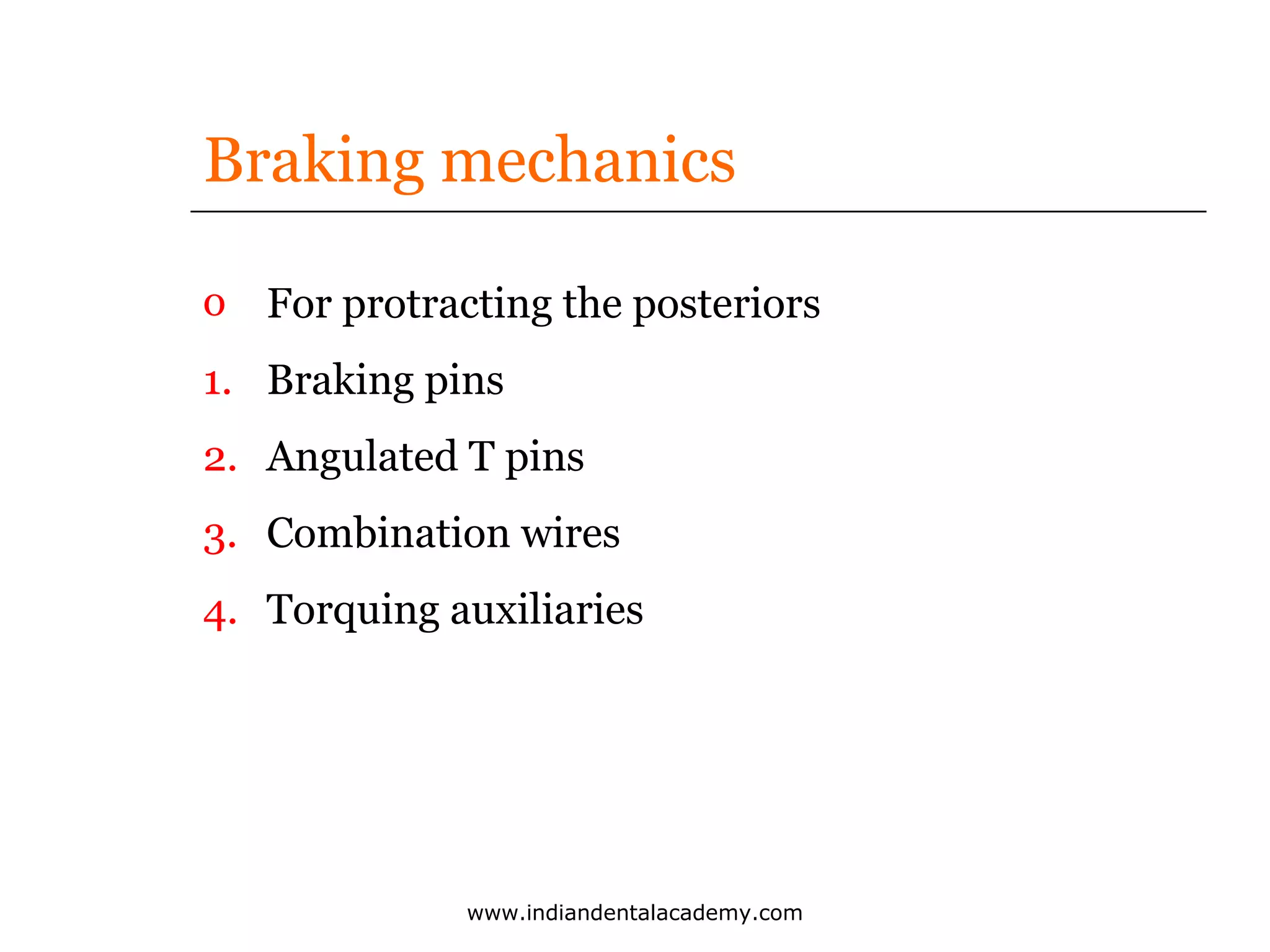 Braking mechanics
o For protracting the posteriors
1. Braking pins
2. Angulated T pins
3. Combination wires
4. Torquing auxiliaries

www.indiandentalacademy.com

 