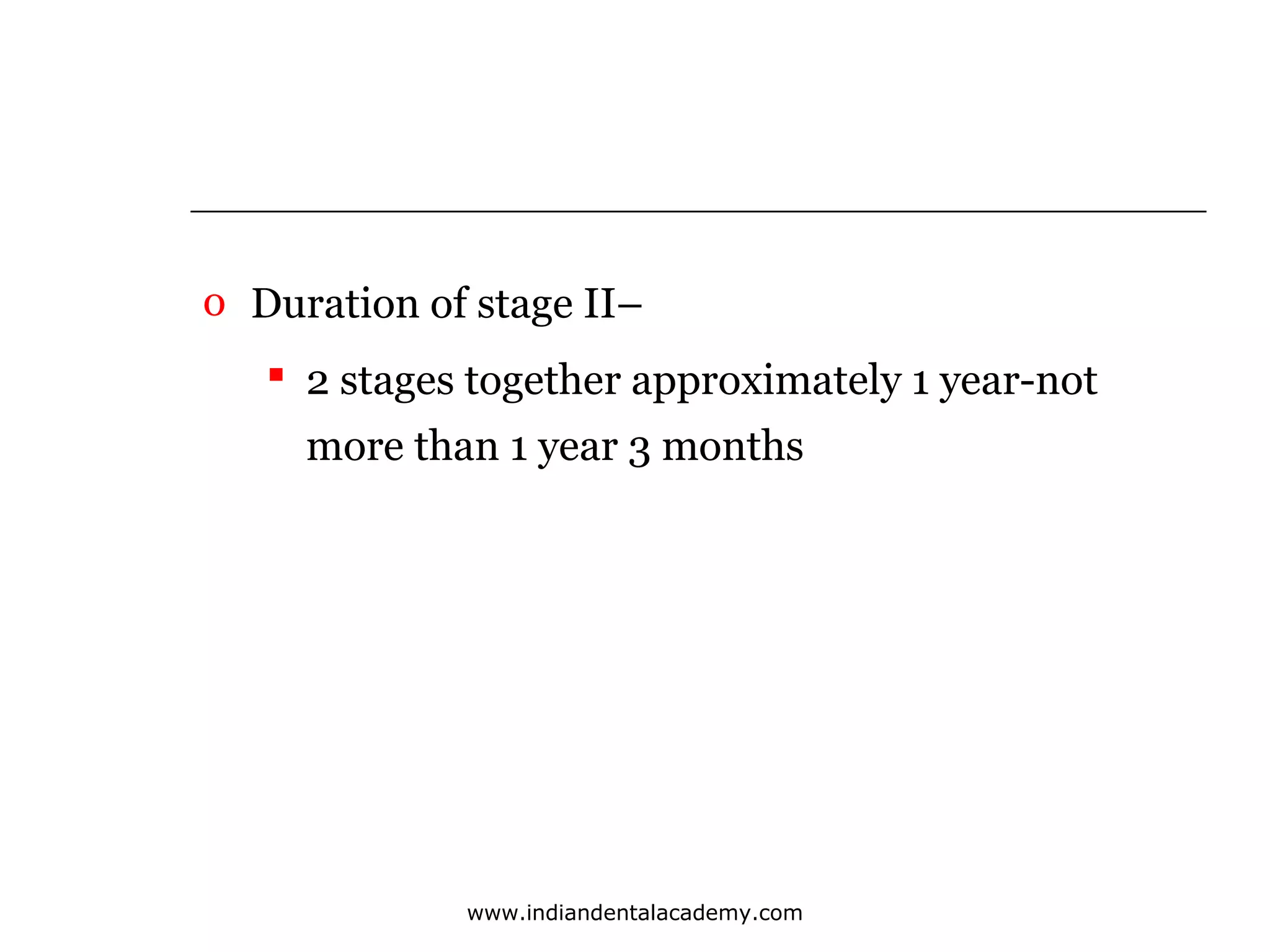 o Duration of stage II–
 2 stages together approximately 1 year-not
more than 1 year 3 months

www.indiandentalacademy.com

 