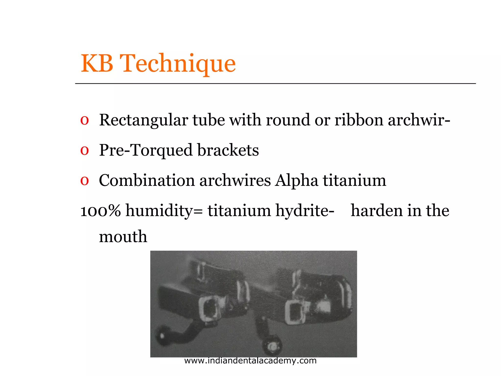 KB Technique
o Rectangular tube with round or ribbon archwiro Pre-Torqued brackets
o Combination archwires Alpha titanium
100% humidity= titanium hydrite- harden in the
mouth

www.indiandentalacademy.com

 