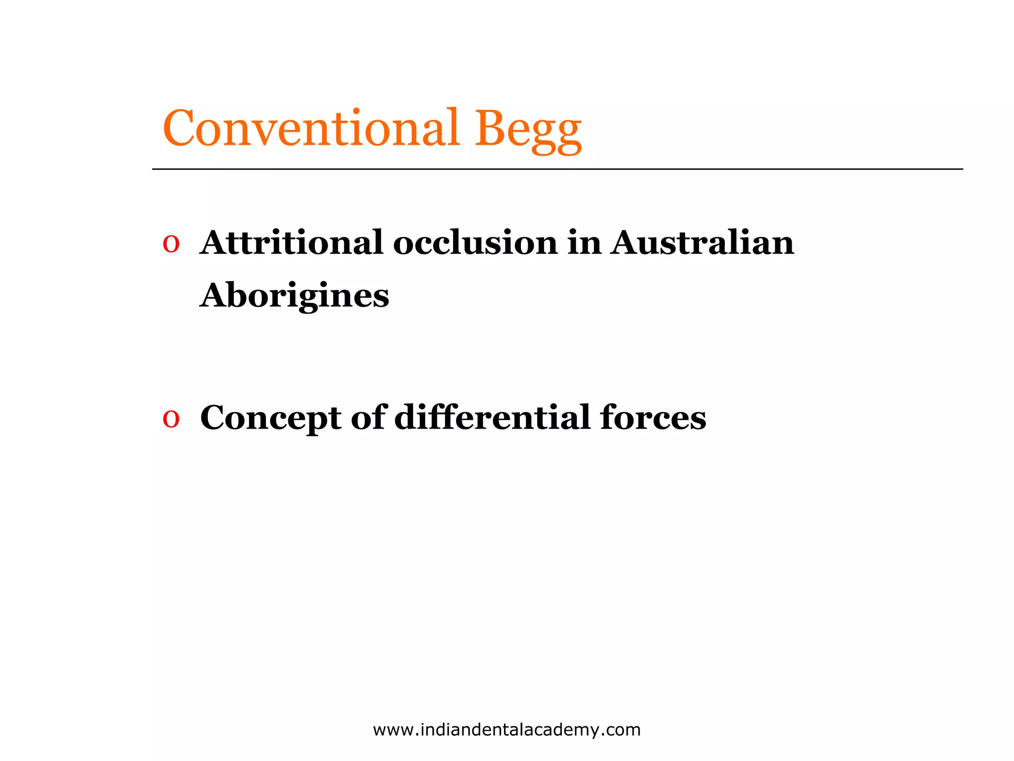 Conventional Begg
o Attritional occlusion in Australian
Aborigines
o Concept of differential forces

www.indiandentalacademy.com

 