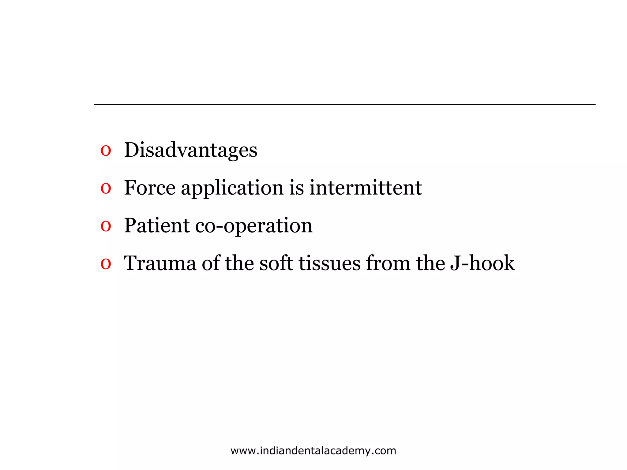 o Disadvantages
o Force application is intermittent
o Patient co-operation
o Trauma of the soft tissues from the J-hook

www.indiandentalacademy.com

 