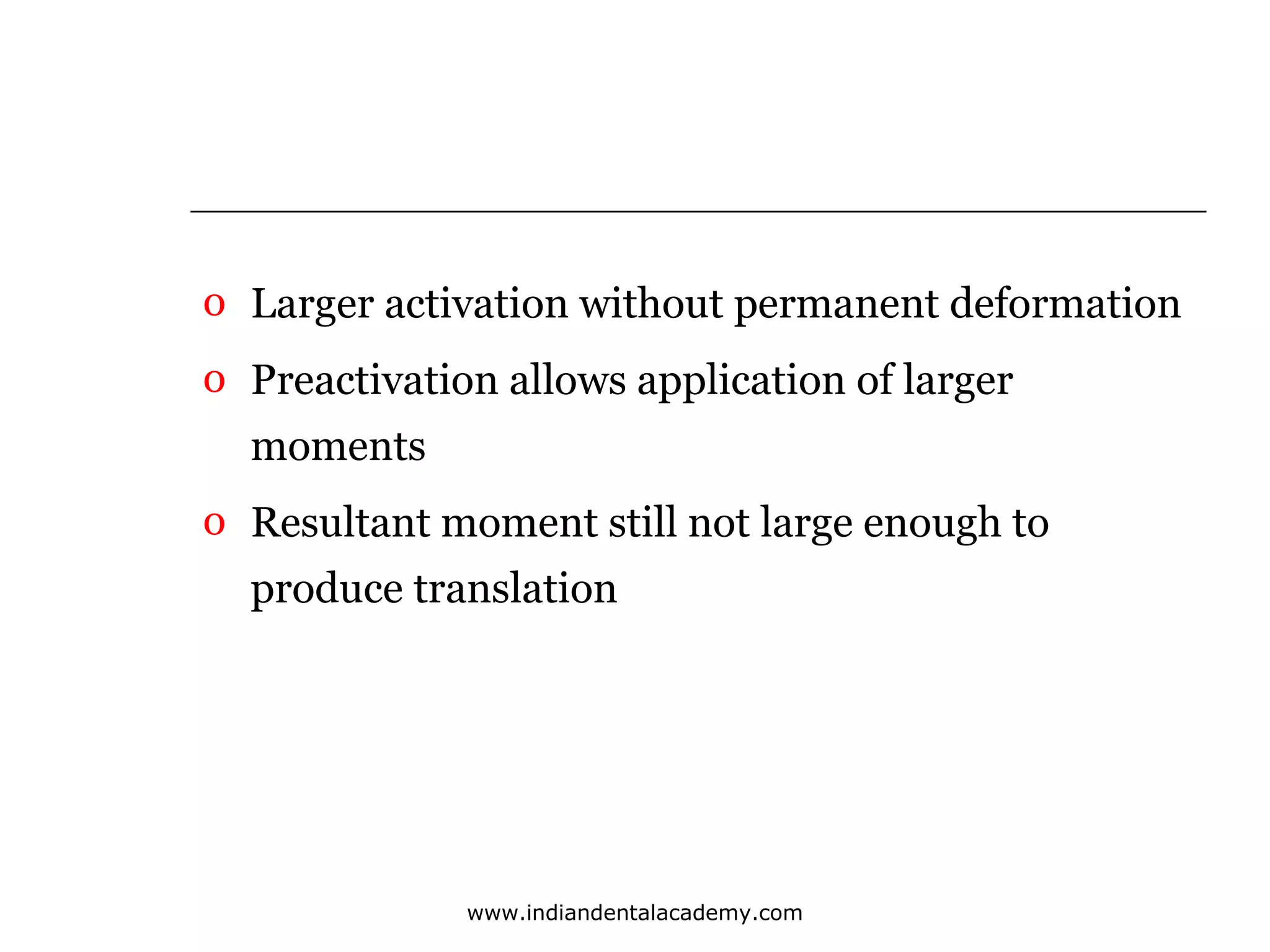 o Larger activation without permanent deformation
o Preactivation allows application of larger
moments
o Resultant moment still not large enough to
produce translation

www.indiandentalacademy.com

 