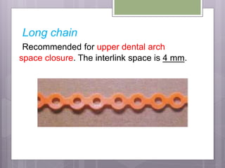 Long chain
Recommended for upper dental arch
space closure. The interlink space is 4 mm.
 